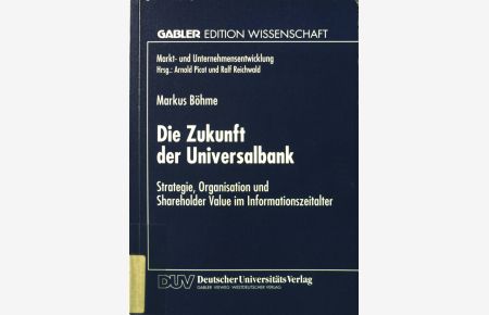 Die Zukunft der Universalbank : Strategie, Organisation und Shareholder-Value im Informationszeitalter.   - Gabler Edition Wissenschaft : Markt- und Unternehmensentwicklung.