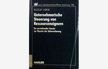 Unternehmerische Steuerung von Ressourceneignern : ein verstehender Ansatz zur Theorie der Unternehmung.   - Neue betriebswirtschaftliche Forschung ; Bd. 158.