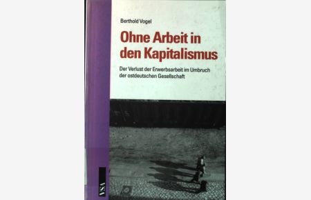 Ohne Arbeit in den Kapitalismus : der Verlust der Erwerbsarbeit im Umbruch der ostdeutschen Gesellschaft.