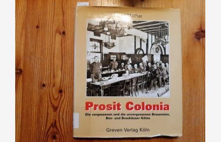 Prosit Colonia : die vergessenen und die unvergessenen Brauereien, Bier- und Brauhäuser Kölns