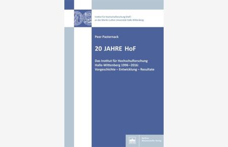 20 Jahre HoF  - Das Institut für Hochschulforschung Halle-Wittenberg 1996-2016: Vorgeschichte - Entwicklung - Resultate