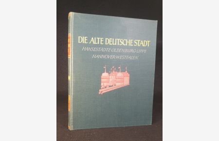 Die alte deutsche Stadt. Band 1: Der Nordwesten. Teil 1: Hansestädte, Oldenburg und Lippe, Hannover, Westfalen