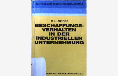 Beschaffungsverhalten in der industriellen Unternehmung.   - Beiträge zum Beschaffungsmarketing ; Bd. 4
