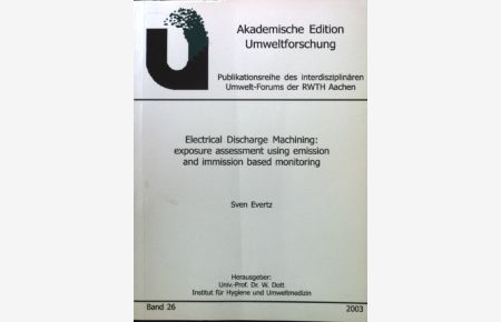 Electrical discharge machining : exposure assessment using emission and immission based monitoring.   - Akademische Edition Umweltforschung ; Bd. 26