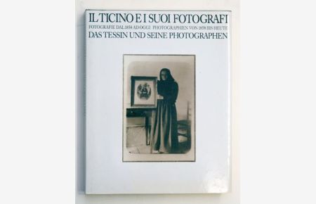 Il ticino ei suoi fotografi. Fotografi dal 1858 ad oggi. Das Tessin und seine Photographen. Photographien von 1858 bis heute. .