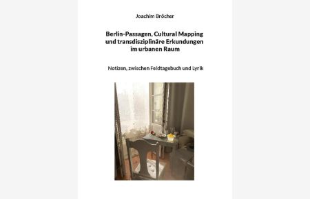 Berlin-Passagen, Cultural Mapping und transdisziplinäre Erkundungen im urbanen Raum  - Notizen, zwischen Feldtagebuch und Lyrik