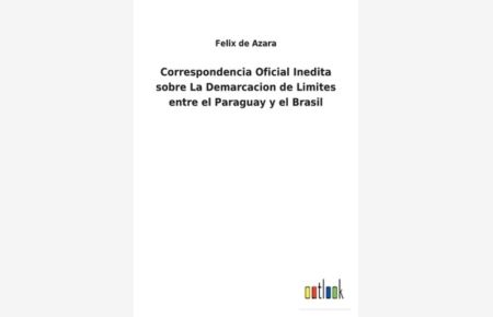 Correspondencia Oficial Inedita sobre La Demarcacion de Limites entre el Paraguay y el Brasil