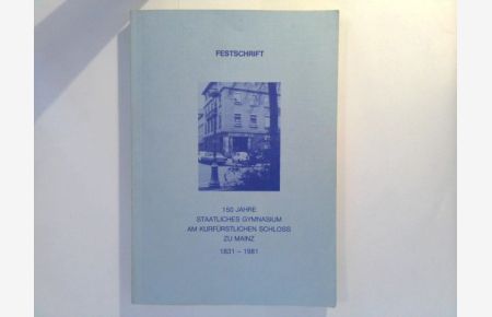 Festschrift Band 1 : 150 Jahre Staatliches Gymnasium am Kurfürstlichen Schloss zu Mainz 1831 - 1981