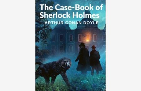 The Case-Book of Sherlock Holmes: The Bravery of Dr Watson and the Brilliant Mind of Mr Sherlock Homes