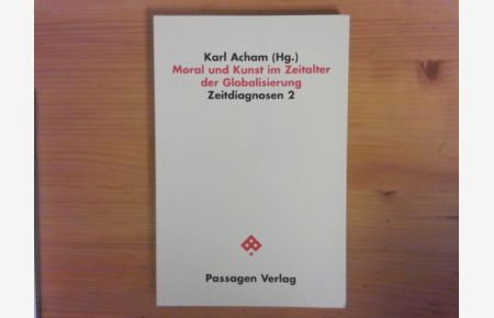 Moral und Kunst im Zeitalter der Globalisierung.   - Karl Acham (Hg.) / Zeitdiagnosen ; Bd. 2; Passagen Humanwissenschaften