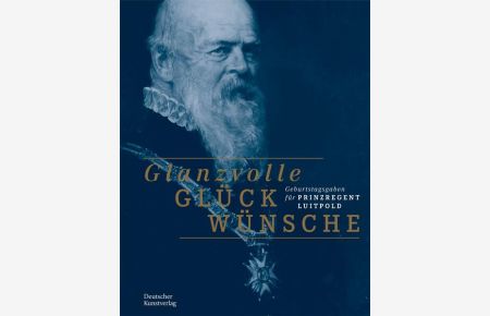 Glanzvolle Glückwünsche : Geburtstagsgaben für Prinzregent Luitpold.   - herausgegeben von Frank Matthias Kammel ; Bayerisches Nationalmuseum