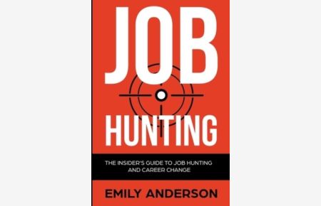 Job Hunting: The Insider`s Guide to Job Hunting and Career Change: Learn How to Beat the Job Market, Write the Perfect Resume and Smash it at Interviews (Volume 1)