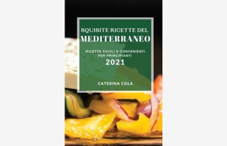 Squisite Ricette del Mediterraneo 2021 (Delicious Mediterranean Recipes 2021 Italian Edition): Ricette Facili E Convenienti Per Principianti