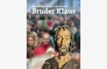 Bruder Klaus - Eremit und Mensch: Annäherungen an den Un(bekannten)  - Annäherungen an den Un(bekannten)