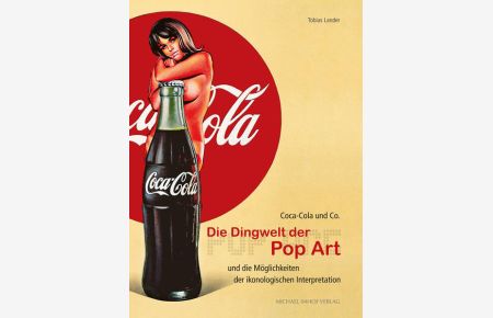 Coca Cola & Co: Die Dingwelt der Pop Art und die Möglichkeiten der ikonologischen Interpretation  - Die Dingwelt der Pop Art und die Möglichkeiten der ikonologischen Interpretation