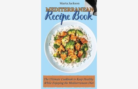 Mediterranean Recipe Book: The Ultimate Cookbook to Keep Healthy While Enjoying the Mediterranean Diet