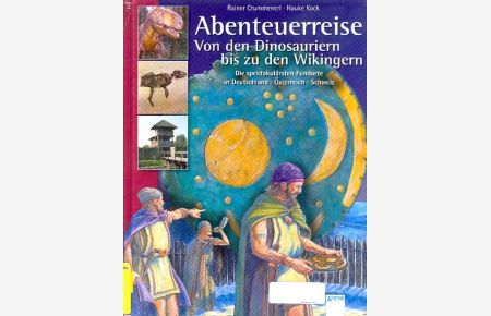 Abenteuerreise von den Dinosauriern bis zu den Wikingern :  - Die spektakulärsten Fundorte in Deutschland, Österreich, Schweiz