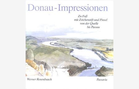 Donau-Impressionen : Zu Fuß mit Zeichenstift und Pinsel von der Quelle bis Passau ;