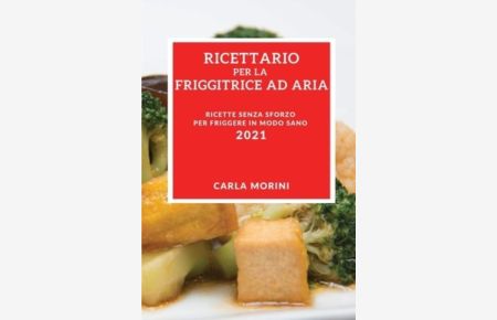 Ricettario Per La Tua Friggitrice Ad Aria 2021 (Air Fryer Recipes 2021 Italian Edition): Ricette Senza Sforzo Per Friggere in Modo Sano