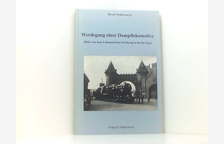 Werdegang einer Dampflokomotive: Bilder aus dem Lokomotivbau bei Borsig in Berlin-Tegel  - Bilder aus dem Lokomotivbau bei Borsig in Berlin-Tegel