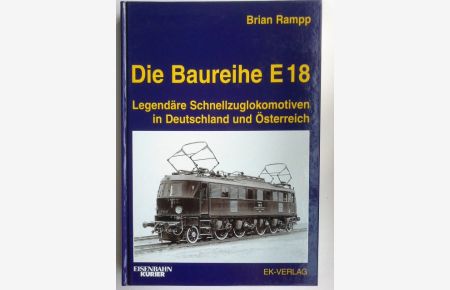 Die Baureihe E 18 : legendäre Schnellzuglokomotiven in Deutschland und Österreich.   - Brian Rampp. [Bearb.: Ernst Andreas Weigert/Silvia Teutul] / Eisenbahn-Kurier