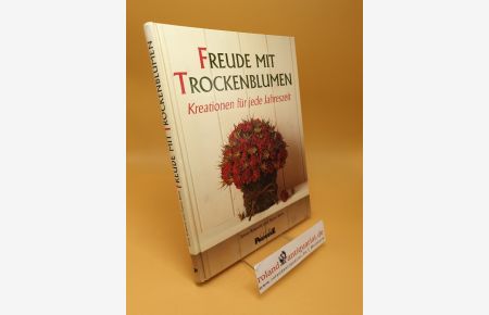 Freude mit Trockenblumen : Kreationen für jede Jahreszeit ; 20 Arrangements mit detaillierten Schritt-für-Schritt-Anleitungen ; Tips und Tricks von Experten für Anfänger und Fortgeschrittene