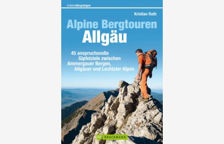 Alpine Bergtouren Allgäu: 45 anspruchsvolle Gipfelziele von den Ammergauer Alpen bis ins Rätikon  - 45 anspruchsvolle Gipfelziele von den Ammergauer Alpen bis ins Rätikon
