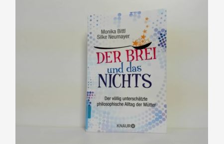 Der Brei und das Nichts : der völlig unterschätzte philosophische Alltag der Mütter ;  - Monika Bittl ; Silke Neumayer / Knaur ; 78669