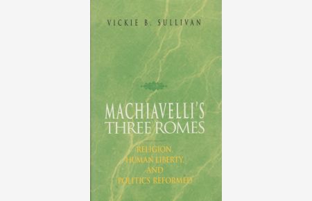 Machiavelli's Three Romes: Religion, Human Liberty, and Politics Reformed.