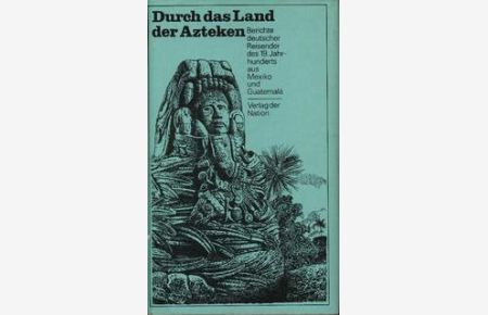 Durch das Land der Azteken  - Berichte deutscher Reisender des 19. Jahrhunderts aus Mexiko und Guatemala