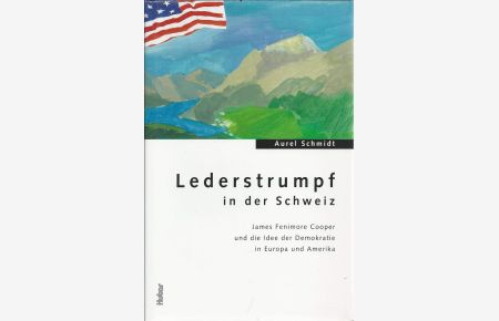 Lederstrumpf in der Schweiz. James Fenimore Cooper und die Idee der Demokratie in Europa und Amerika.