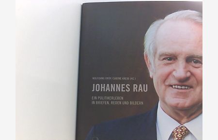 Johannes Rau: Ein Politikerleben in Briefen, Reden und Bildern  - ein Politikerleben in Briefen, Reden und Bildern