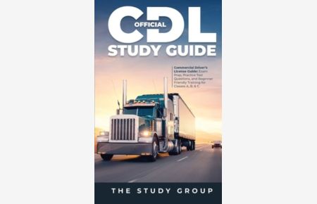 Official CDL Study Guide: Commercial Driver`s License Guide: Exam Prep, Practice Test Questions, and Beginner Friendly Training for Classes A, B, & C.