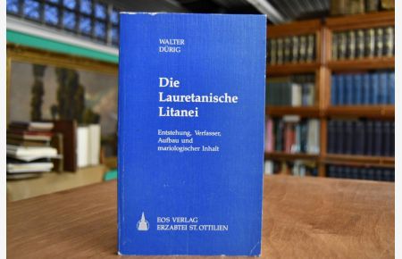 Die Lauretanische Litanei. Entstehung, Verfasser, Aufbau und mariologischer Inhalt.