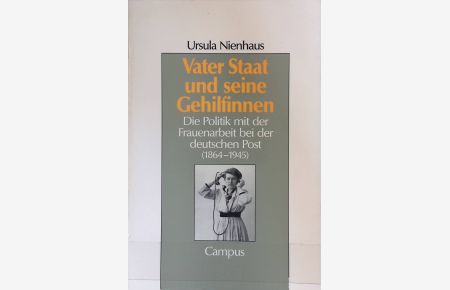Vater Staat und seine Gehilfinnen : die Politik mit der Frauenarbeit bei der deutschen Post (1864 - 1945).   - Reihe Geschichte und Geschlechter
