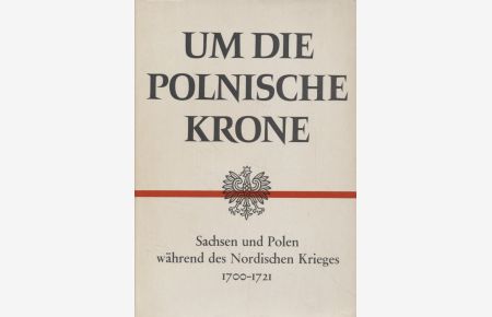 Um die polnische Krone: Sachsen und Polen während des Nordischen Krieges 1700-1721.