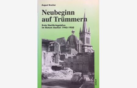 Neubeginn auf Trümmern : erste Nachkriegsjahre im Bistum Aachen 1945 - 1950.