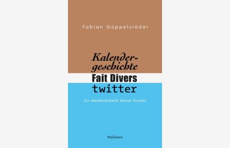 Kalendergeschichte, Fait Divers, Twitter: Zur Medienästhetik kleiner Formen.