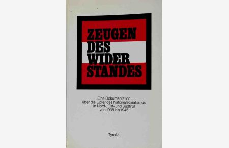Zeugen des Widerstandes : e. Dokumentation über d. Opfer d. Nationalsozialismus in Nord-, Ost- u. Südtirol von 1938 - 1945.