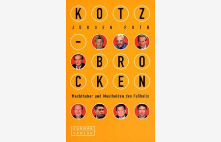 Kotzbrocken : Machthaber und Maulhelden des Fußballs  - Jürgen Roth. Mit Gastbeitr. von Gerd Fischer und Gert Ockert sowie Zeichn. von F. W. Bernstein