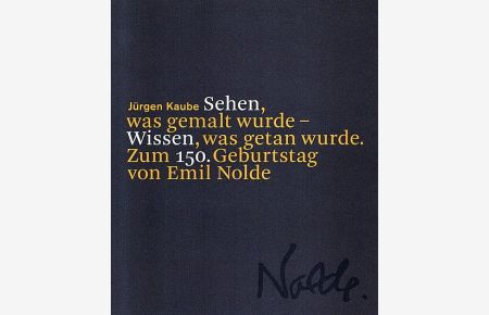 Sehen, was gemalt wurde - wissen, was getan wurde : zum 150. Geburtstag von Emil Nolde.   - Herausgeber: Christian Ring, Nolde Stiftung Seebüll