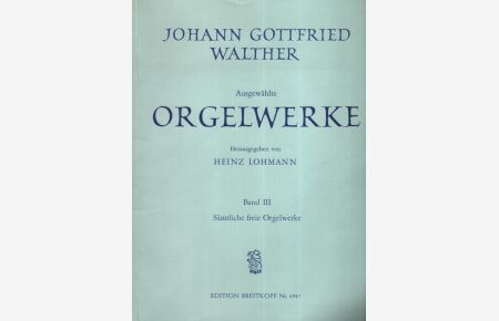 Walther, Johann Gottfried: Ausgewählte Orgelwerke - Band Teil: 3. , Sämtliche freie Orgelwerke.   - Hrsg. von Heinz Lohmann - EB Nr.6947.