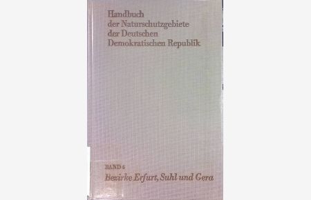 Handbuch der Naturschutzgebiete der Deutschen Demokratischen Republik: BAND 4: Die Naturschutzgebiete der Bezirke Erfurt, Suhl und Gera
