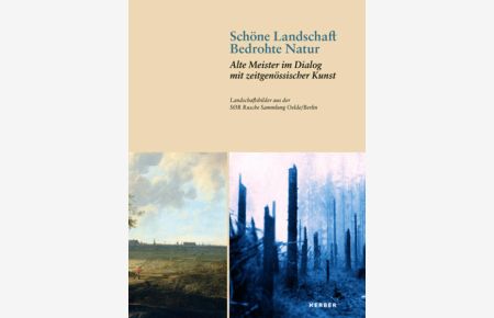Schöne Landschaft - bedrohte Natur : alte Meister im Dialog mit zeitgenössischer Kunst - Landschaftsbilder aus der SOR Rusche Sammlung Oelde / Berlin.