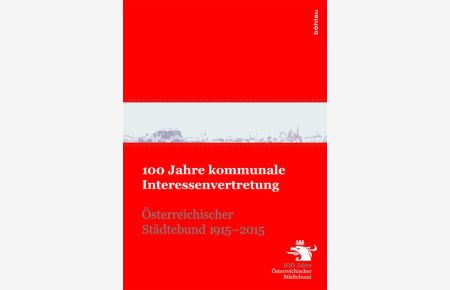 100 Jahre kommunale Interessenvertretung - Österreichischer Städtebund 1915 - 2015.