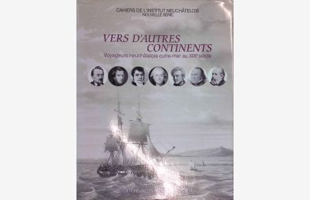 Vers d'autres continents Voyageurs neuchatelois outre-mer au XIX siecle.   - Cahiers de L'Institut Neuchatelois, Nouvelle Serie.
