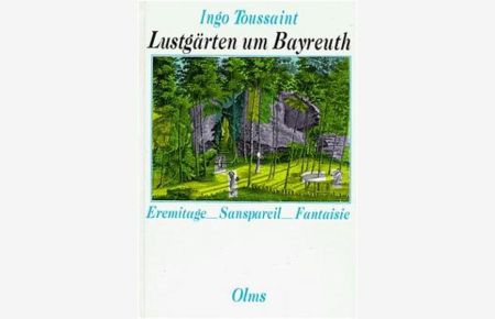 Lustgärten um Bayreuth : Eremitage, Sanspareil und Fantaisie in Beschreibungen aus dem 18. und 19. Jahrhundert  - hrsg. von Ingo Toussaint