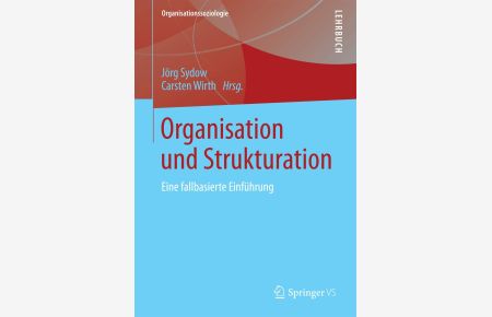 Organisation und Strukturation : eine fallbasierte Einführung.   - Jörg Sydow ; Carsten Wirth (Hrsg.). Unter Mitarb. von: Albrecht Becker ; Stephan Duschek / Organisationssoziologie; Lehrbuch