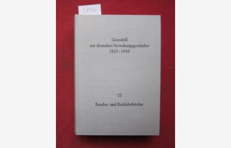 Bundes- und Reichsbehörden.   - Grundriss zur deutschen Verwaltungsgeschichte 1815-1945; Bd. 22., Bearb. von Walter Hubatsch unter Mitw. von Iselin Gundermann u.a.;