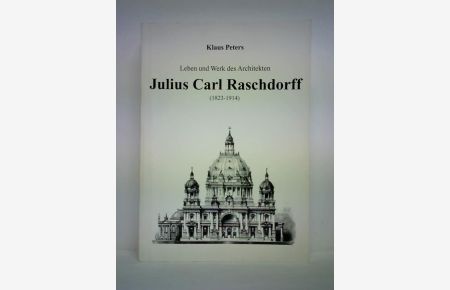 Leben und Werk des Architekten Julius Carl Raschdorff (1823 - 1914)